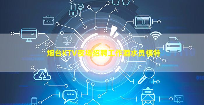 烟台KTV夜场招聘工作酒水员模特